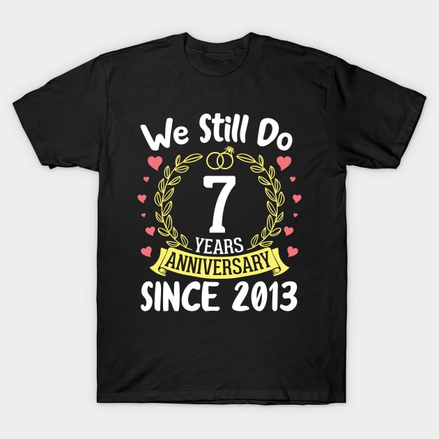 We Still Do 7 Years Anniversary Since 2013 Happy Marry Memory Day Wedding Husband Wife T-Shirt by DainaMotteut